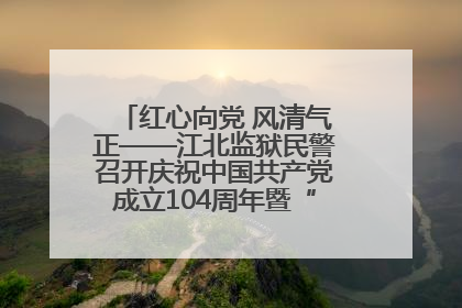 红心向党 风清气正——江北监狱民警召开庆祝中国共产党成立104周年暨“七一”表彰大会