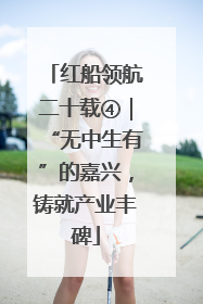 红船领航二十载④｜“无中生有”的嘉兴，铸就产业丰碑