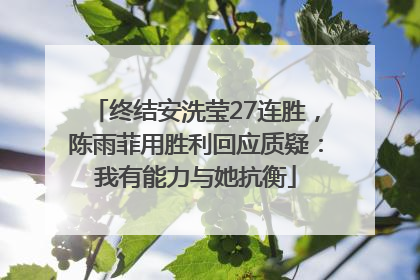 终结安洗莹27连胜，陈雨菲用胜利回应质疑：我有能力与她抗衡
