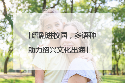 绍剧进校园，多语种助力绍兴文化出海