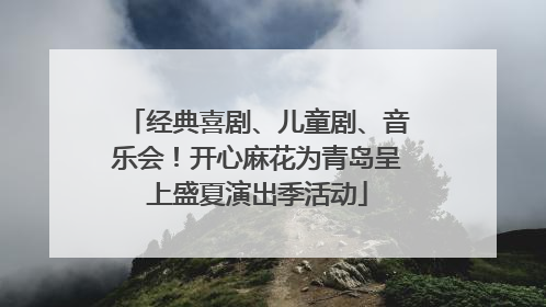经典喜剧、儿童剧、音乐会！开心麻花为青岛呈上盛夏演出季活动