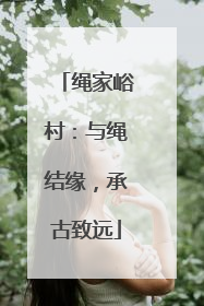 绳家峪村：与绳结缘，承古致远