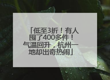 低至3折！有人囤了400多件！气温回升，杭州一地却出奇热闹