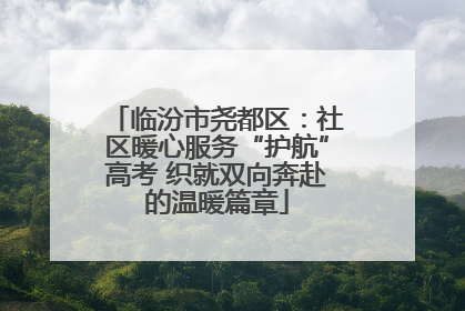 临汾市尧都区：社区暖心服务“护航”高考 织就双向奔赴的温暖篇章