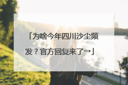 为啥今年四川沙尘频发？官方回复来了→