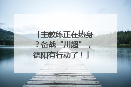 主教练正在热身？备战“川超”，德阳有行动了！