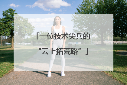 一位技术尖兵的“云上拓荒路”