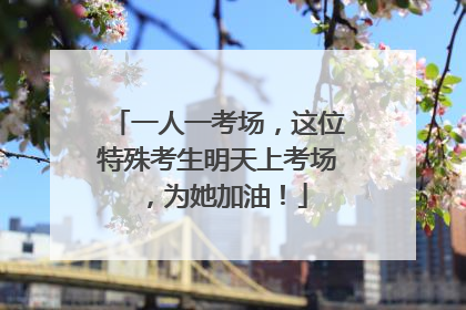 一人一考场，这位特殊考生明天上考场，为她加油！