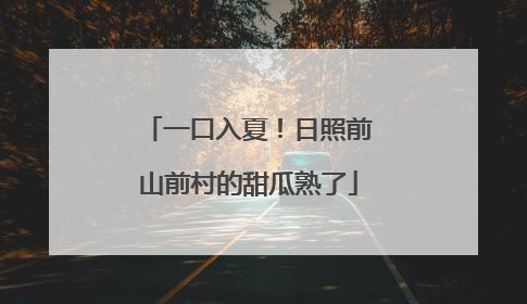 一口入夏！日照前山前村的甜瓜熟了