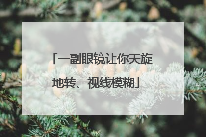 一副眼镜让你天旋地转、视线模糊