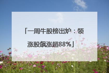 一周牛股榜出炉：领涨股飙涨超88%
