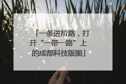 一条进阶路，打开“一带一路”上的成都科技版图