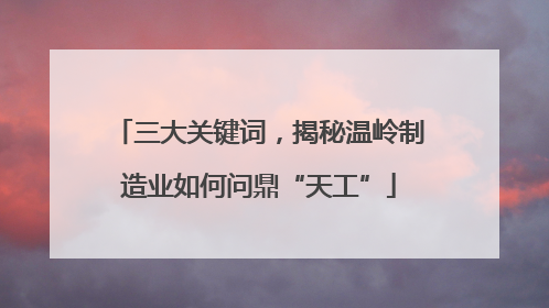 三大关键词，揭秘温岭制造业如何问鼎“天工”