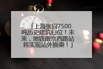 上海张园7500吨历史建筑归位！未来，地铁南京西路站将实现站外换乘！