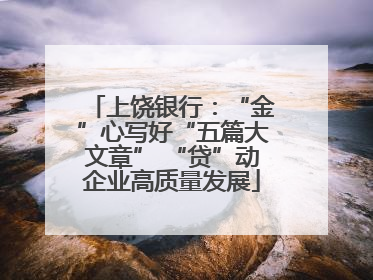 上饶银行：“金”心写好“五篇大文章” “贷”动企业高质量发展