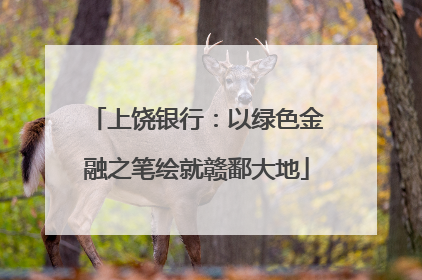 上饶银行：以绿色金融之笔绘就赣鄱大地