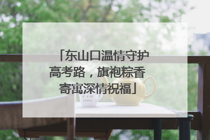 东山口温情守护高考路，旗袍粽香寄寓深情祝福