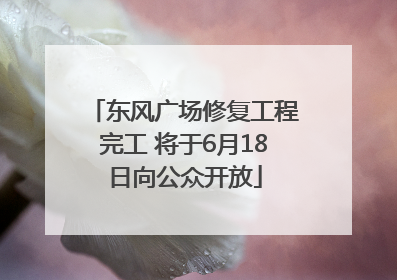 东风广场修复工程完工 将于6月18日向公众开放