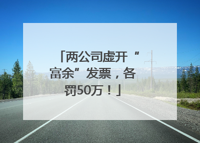 两公司虚开“富余”发票，各罚50万！