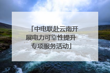 中电联赴云南开展电力可靠性提升专项服务活动