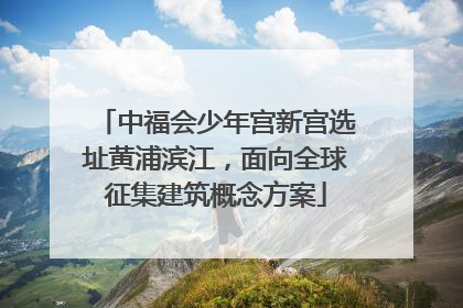 中福会少年宫新宫选址黄浦滨江，面向全球征集建筑概念方案