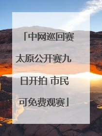中网巡回赛太原公开赛九日开拍 市民可免费观赛