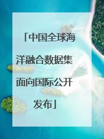 中国全球海洋融合数据集面向国际公开发布