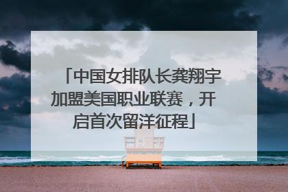 中国女排队长龚翔宇加盟美国职业联赛，开启首次留洋征程