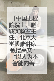 中国工程院院士、鹏城实验室主任、北京大学博雅讲席教授高文：“以人为本 智能向善” 推动文化与科技相生相促｜聚焦2025文化强国建设高峰论坛