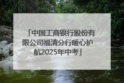 中国工商银行股份有限公司福清分行暖心护航2025年中考