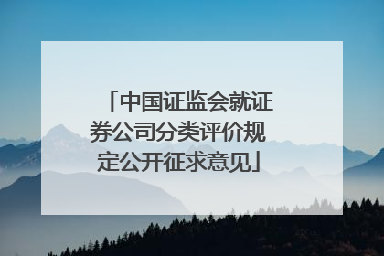中国证监会就证券公司分类评价规定公开征求意见