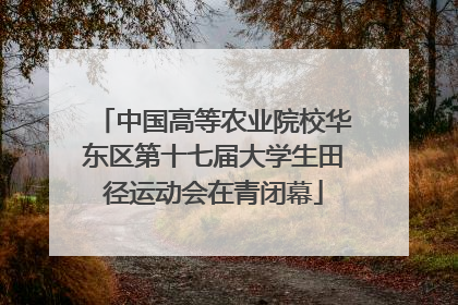 中国高等农业院校华东区第十七届大学生田径运动会在青闭幕