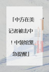 中方在美记者被击中！中领馆紧急提醒