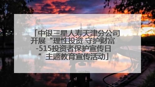 中银三星人寿天津分公司开展“理性投资 守护财富-515投资者保护宣传日”主题教育宣传活动