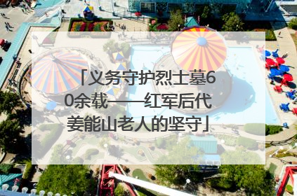 义务守护烈士墓60余载——红军后代姜能山老人的坚守