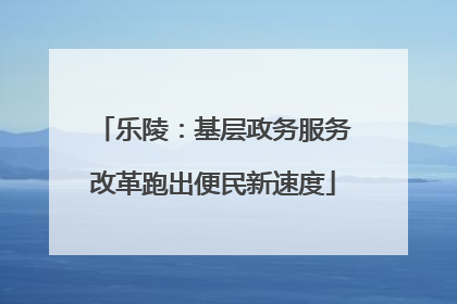 乐陵：基层政务服务改革跑出便民新速度