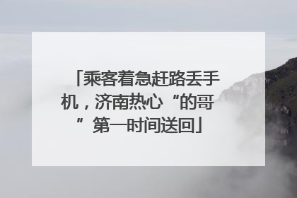 乘客着急赶路丢手机，济南热心“的哥”第一时间送回