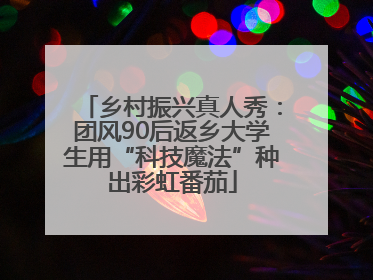 乡村振兴真人秀：团风90后返乡大学生用“科技魔法”种出彩虹番茄