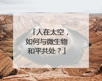 人在太空，如何与微生物和平共处？