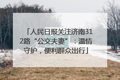 人民日报关注济南312路“公交夫妻”：温情守护，便利群众出行