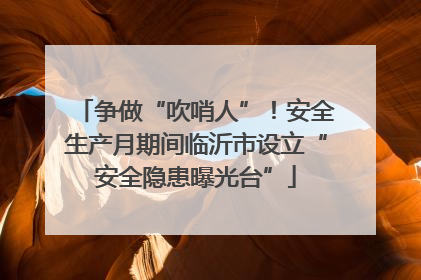 争做“吹哨人”！安全生产月期间临沂市设立“安全隐患曝光台”