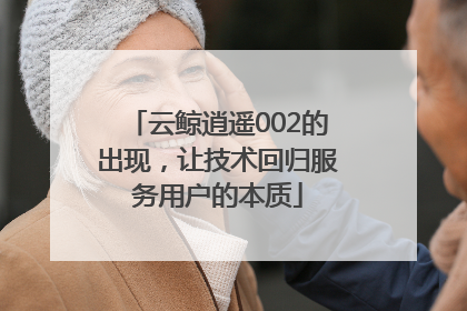 云鲸逍遥002的出现，让技术回归服务用户的本质