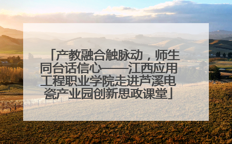 产教融合触脉动，师生同台话信心——江西应用工程职业学院走进芦溪电瓷产业园创新思政课堂