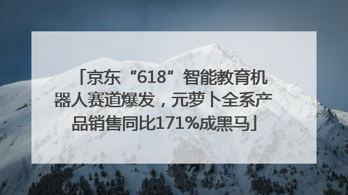 京东“618”智能教育机器人赛道爆发，元萝卜全系产品销售同比171%成黑马