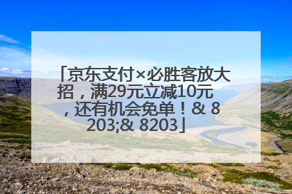 京东支付×必胜客放大招，满29元立减10元，还有机会免单！& 8203;& 8203