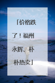 价格跌了！福州永辉、朴朴热卖