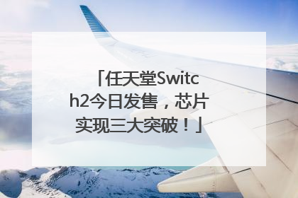 任天堂Switch2今日发售，芯片实现三大突破！