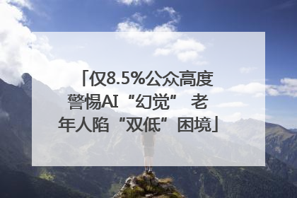 仅8.5%公众高度警惕AI“幻觉” 老年人陷“双低”困境
