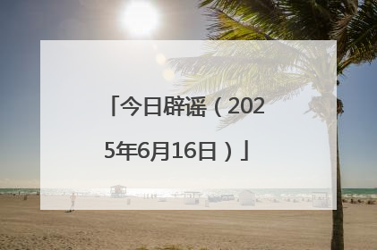 今日辟谣（2025年6月16日）