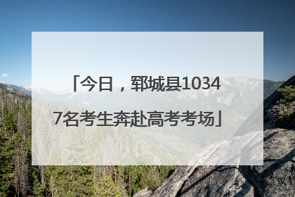 今日，郓城县10347名考生奔赴高考考场